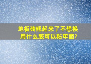 地板砖翘起来了,不想换,用什么胶可以粘牢固?