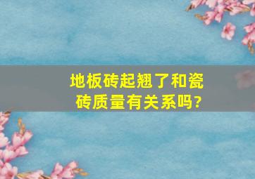 地板砖起翘了和瓷砖质量有关系吗?