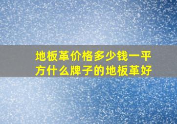 地板革价格多少钱一平方什么牌子的地板革好