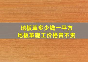 地板革多少钱一平方地板革施工价格贵不贵