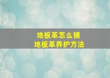 地板革怎么铺 地板革养护方法