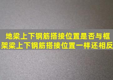 地梁上下钢筋搭接位置是否与框架梁上下钢筋搭接位置一样,还相反