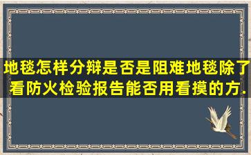 地毯怎样分辩是否是阻难地毯,除了看防火检验报告。能否用看,摸的方...