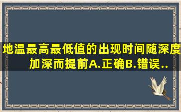 地温最高、最低值的出现时间,随深度加深而提前。A.正确B.错误...