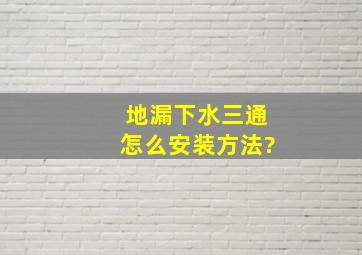 地漏下水三通怎么安装方法?