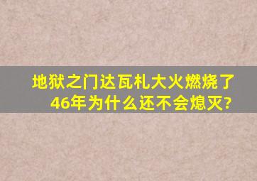 地狱之门达瓦札大火燃烧了46年为什么还不会熄灭?