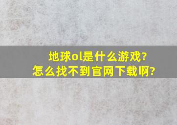 地球ol是什么游戏?怎么找不到官网下载啊?