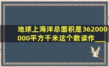 地球上海洋总面积是362000000平方千米,这个数读作______万平方...