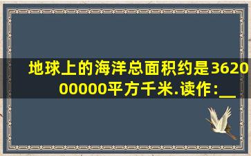 地球上的海洋总面积约是362000000平方千米.读作:______