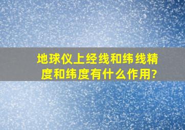 地球仪上经线和纬线,精度和纬度有什么作用?