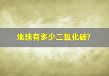 地球有多少二氧化碳?