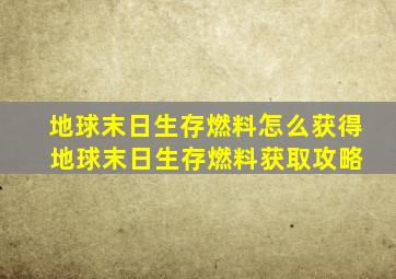 地球末日生存燃料怎么获得 地球末日生存燃料获取攻略