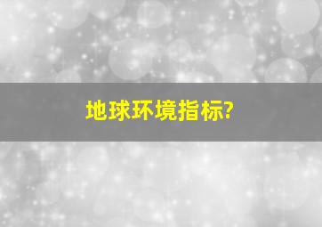 地球环境指标?