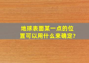 地球表面某一点的位置可以用什么来确定?