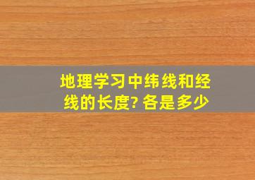 地理学习中,纬线和经线的长度? 各是多少