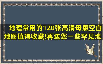 地理常用的120张高清母版空白地图,值得收藏!再送您一些罕见地图...