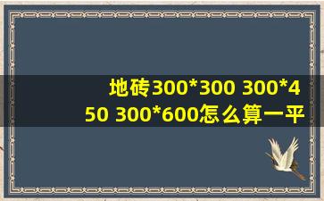 地砖300*300 300*450 300*600怎么算一平方