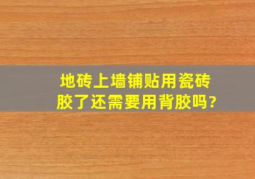 地砖上墙铺贴用瓷砖胶了,还需要用背胶吗?