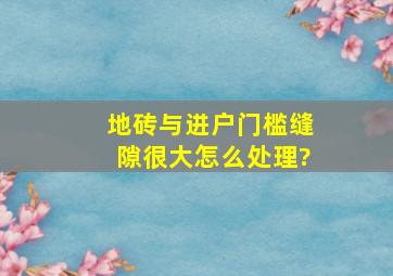 地砖与进户门槛缝隙很大,怎么处理?