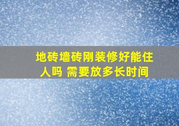 地砖墙砖刚装修好能住人吗 需要放多长时间