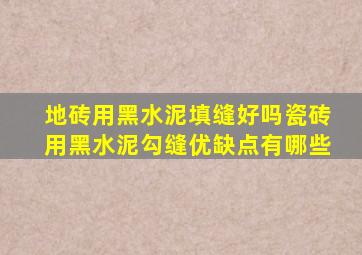 地砖用黑水泥填缝好吗瓷砖用黑水泥勾缝优缺点有哪些