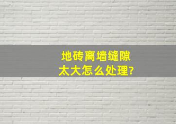 地砖离墙缝隙太大怎么处理?