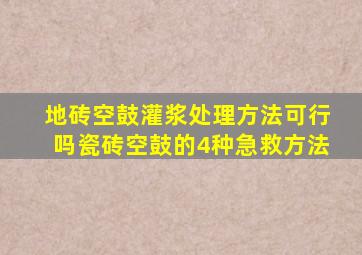 地砖空鼓灌浆处理方法可行吗瓷砖空鼓的4种急救方法