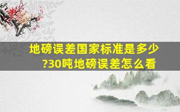 地磅误差国家标准是多少?30吨地磅误差怎么看