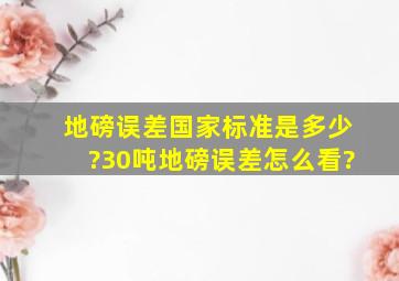 地磅误差国家标准是多少?30吨地磅误差怎么看?