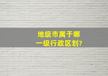 地级市属于哪一级行政区划?