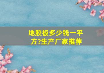 地胶板多少钱一平方?生产厂家推荐