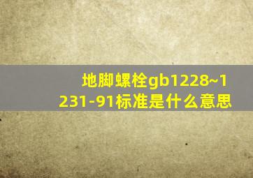 地脚螺栓gb1228~1231-91标准是什么意思