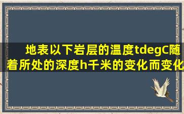 地表以下岩层的温度t(°C)随着所处的深度h(千米)的变化而变化。T与h...