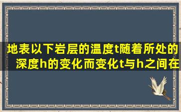 地表以下岩层的温度t随着所处的深度h的变化而变化t与h之间在