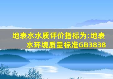 地表水水质评价指标为:《地表水环境质量标准》(GB3838