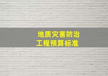 地质灾害防治工程预算标准 