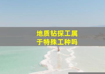 地质钻探工属于特殊工种吗