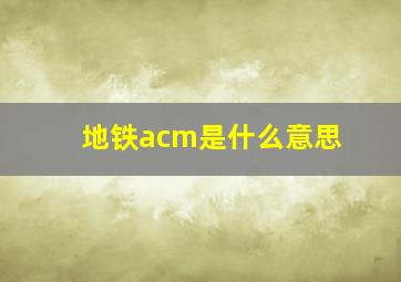 地铁acm是什么意思