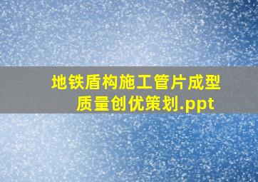 地铁盾构施工管片成型质量创优策划.ppt