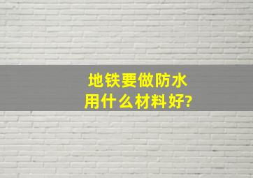 地铁要做防水,用什么材料好?