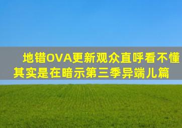 地错OVA更新,观众直呼看不懂,其实是在暗示第三季异端儿篇 