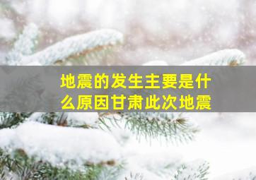 地震的发生主要是什么原因甘肃此次地震