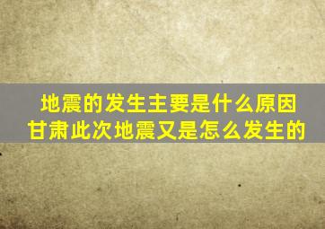 地震的发生主要是什么原因甘肃此次地震又是怎么发生的(