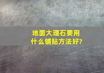 地面大理石要用什么铺贴方法好?