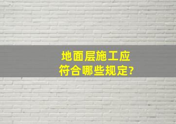 地面层施工应符合哪些规定?