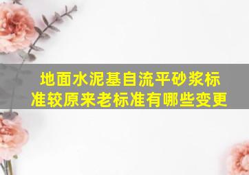 地面水泥基自流平砂浆标准较原来老标准有哪些变更