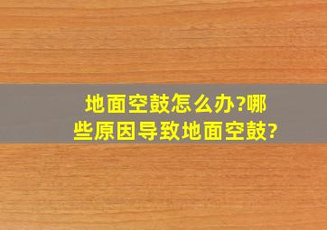 地面空鼓怎么办?哪些原因导致地面空鼓?