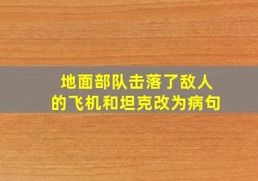 地面部队击落了敌人的飞机和坦克改为病句