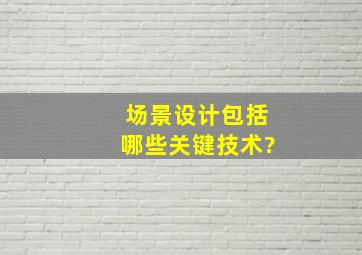 场景设计包括哪些关键技术?