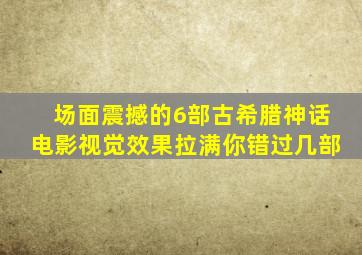 场面震撼的6部古希腊神话电影,视觉效果拉满,你错过几部